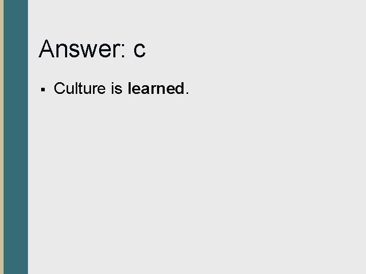 Answer: c § Culture is learned. 