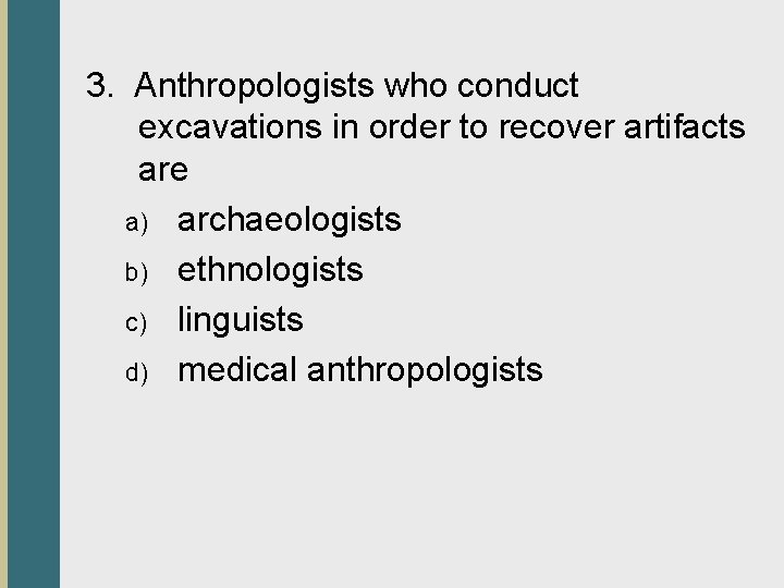 3. Anthropologists who conduct excavations in order to recover artifacts are a) archaeologists b)