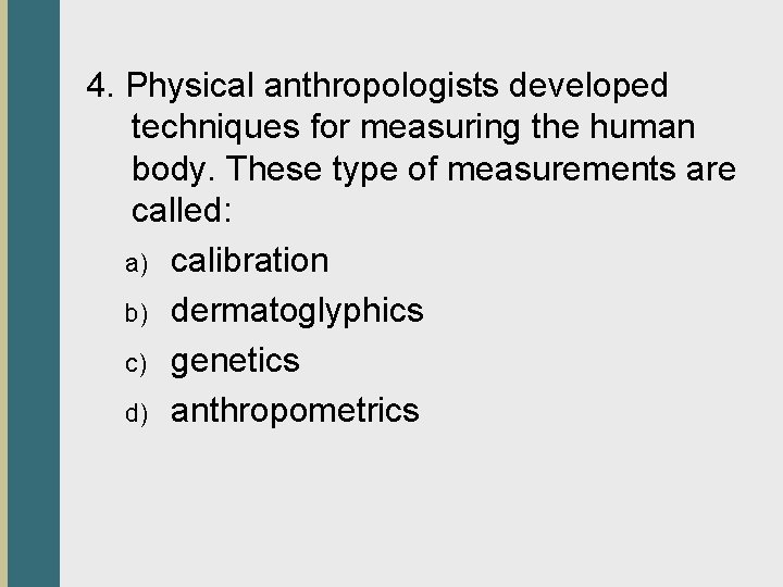 4. Physical anthropologists developed techniques for measuring the human body. These type of measurements