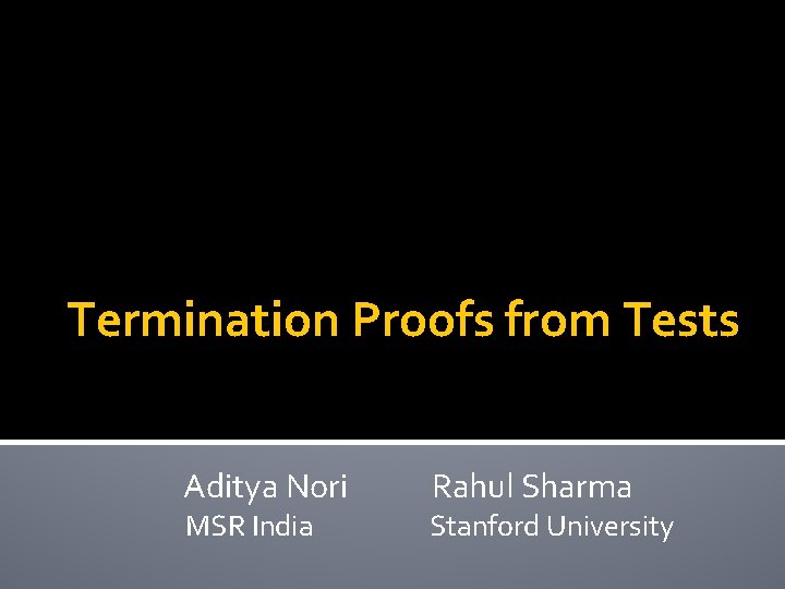 Termination Proofs from Tests Aditya Nori Rahul Sharma MSR India Stanford University 