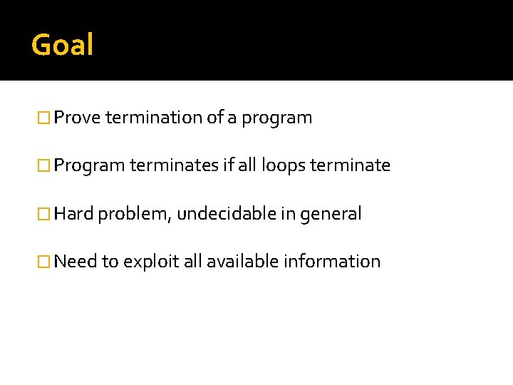 Goal � Prove termination of a program � Program terminates if all loops terminate