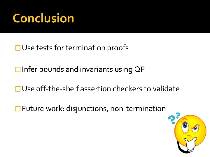 Conclusion � Use tests for termination proofs � Infer bounds and invariants using QP