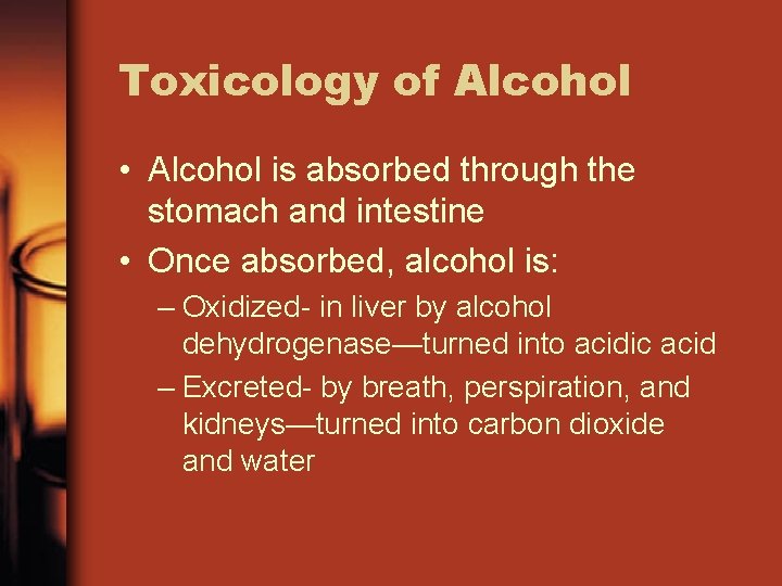 Toxicology of Alcohol • Alcohol is absorbed through the stomach and intestine • Once