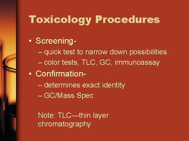 Toxicology Procedures • Screening– quick test to narrow down possibilities – color tests, TLC,