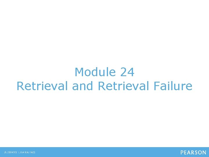 Module 24 Retrieval and Retrieval Failure Module 24 Retrieval and Retrieval Failure