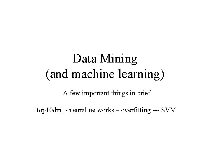 Data Mining (and machine learning) A few important things in brief top 10 dm,