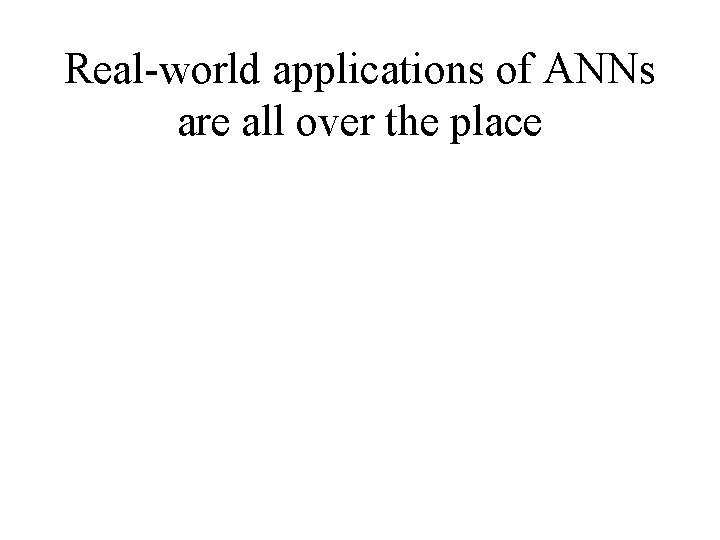 Real-world applications of ANNs are all over the place 