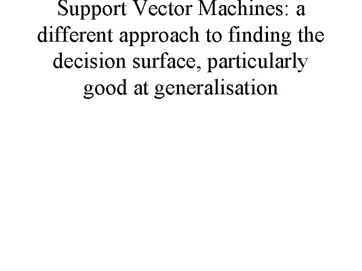 Support Vector Machines: a different approach to finding the decision surface, particularly good at