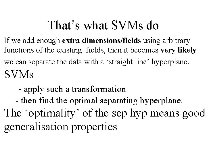 That’s what SVMs do If we add enough extra dimensions/fields using arbitrary functions of