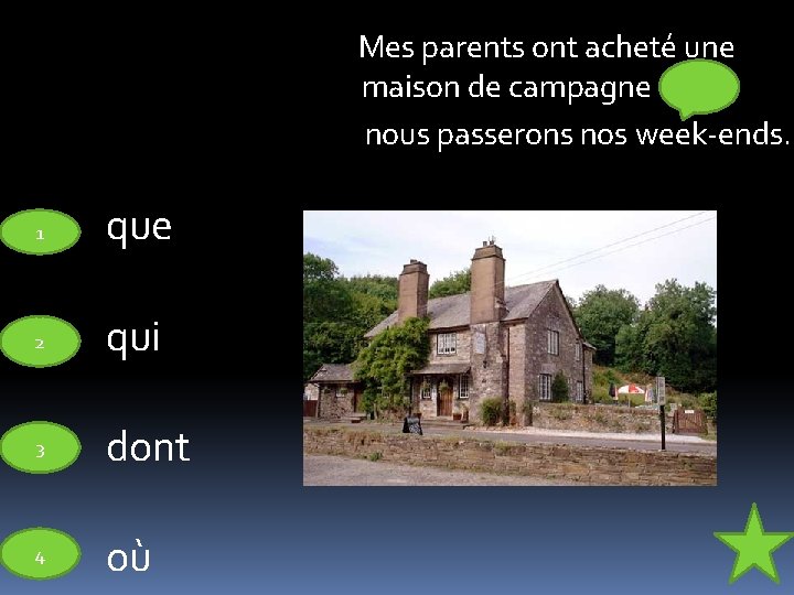 Mes parents ont acheté une maison de campagne nous passerons nos week-ends. 1 que