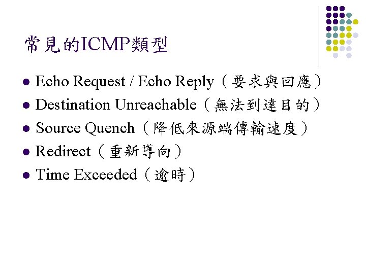 常見的ICMP類型 l l l Echo Request / Echo Reply（要求與回應） Destination Unreachable（無法到達目的） Source Quench（降低來源端傳輸速度） Redirect（重新導向）
