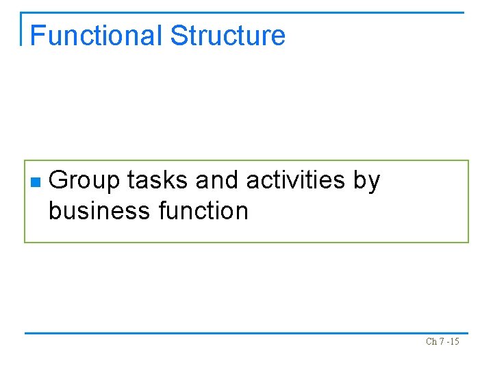 Functional Structure n Group tasks and activities by business function Ch 7 -15 