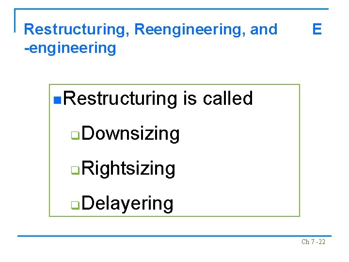 Restructuring, Reengineering, and -engineering n. Restructuring q Downsizing q Rightsizing q Delayering E is