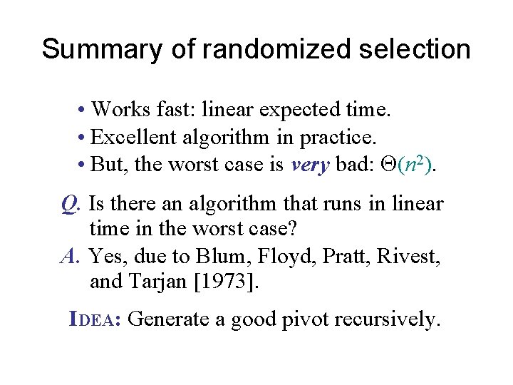 Summary of randomized selection • Works fast: linear expected time. • Excellent algorithm in