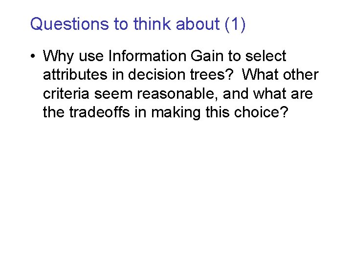 Questions to think about (1) • Why use Information Gain to select attributes in