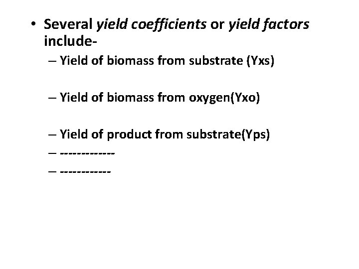  • Several yield coefficients or yield factors include– Yield of biomass from substrate