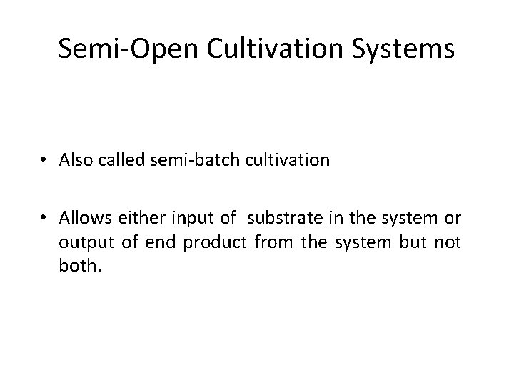 Semi-Open Cultivation Systems • Also called semi-batch cultivation • Allows either input of substrate