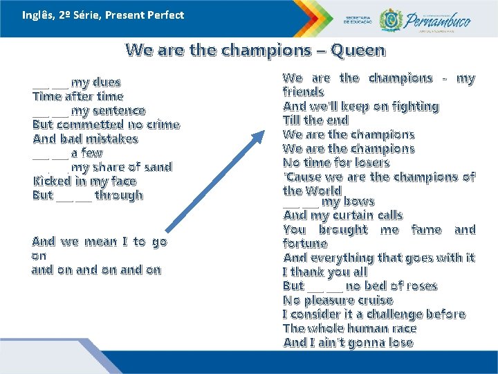 Inglês, 2º Série, Present Perfect We are the champions – Queen ___ my dues