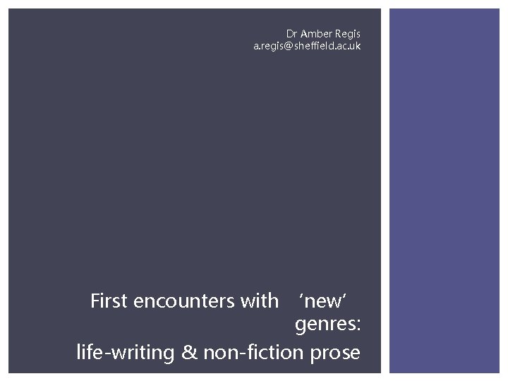 Dr Amber Regis a. regis@sheffield. ac. uk First encounters with ‘new’ genres: life-writing &