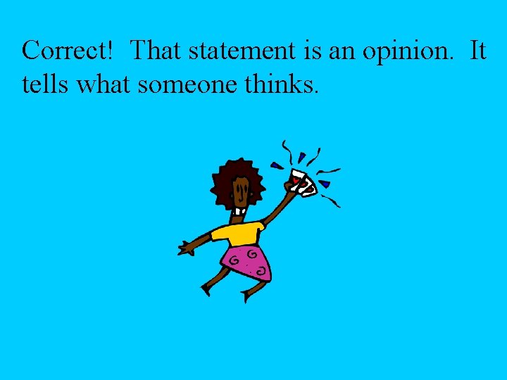 Correct! That statement is an opinion. It tells what someone thinks. 