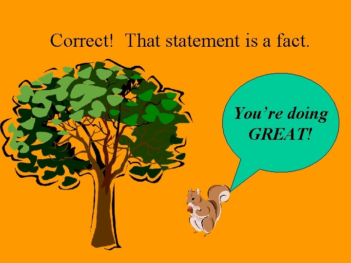 Correct! That statement is a fact. You’re doing GREAT! 
