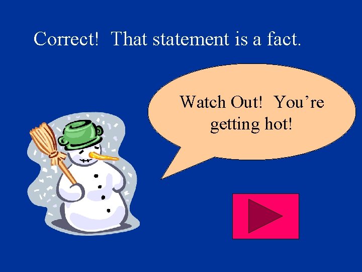 Correct! That statement is a fact. Watch Out! You’re getting hot! 