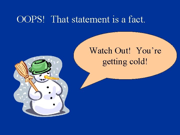OOPS! That statement is a fact. Watch Out! You’re getting cold! 