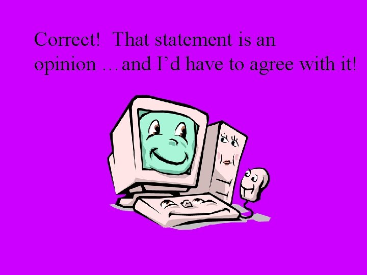 Correct! That statement is an opinion …and I’d have to agree with it! 