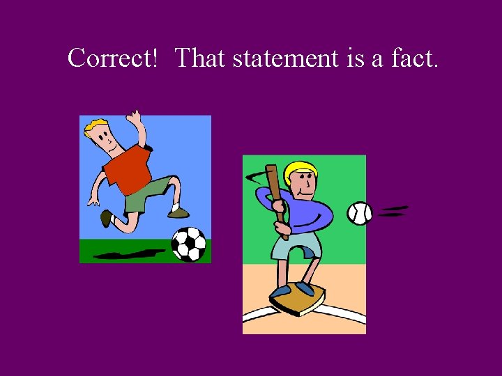Correct! That statement is a fact. 