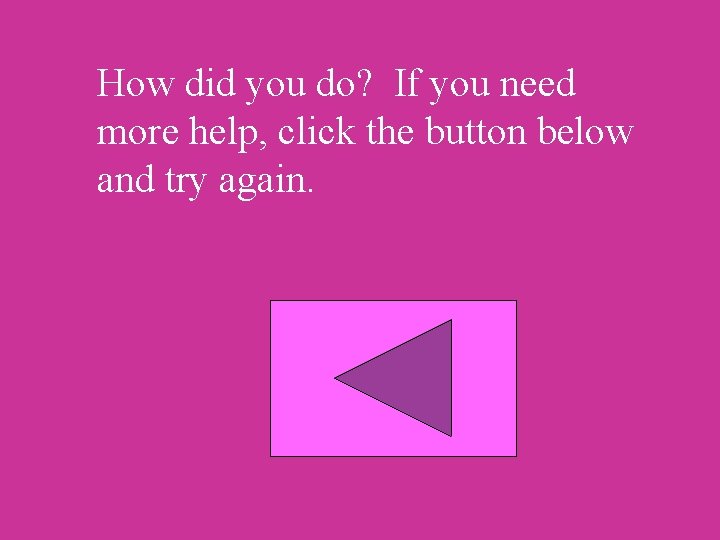 How did you do? If you need more help, click the button below and