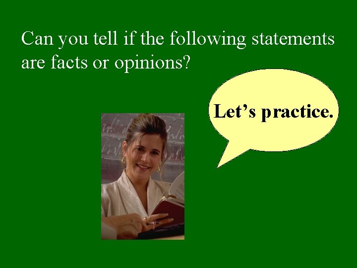 Can you tell if the following statements are facts or opinions? Let’s practice. 