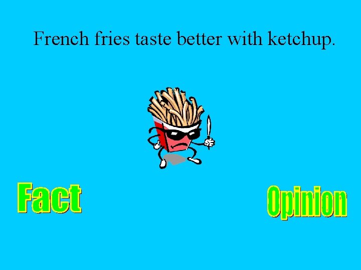 French fries taste better with ketchup. 