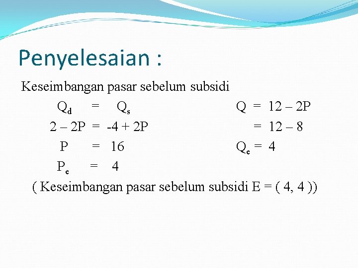 Penyelesaian : Keseimbangan pasar sebelum subsidi Qd = Qs Q = 12 – 2