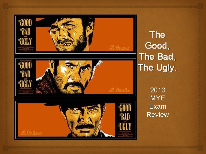  The Good, The Bad, The Ugly. 2013 MYE Exam Review 