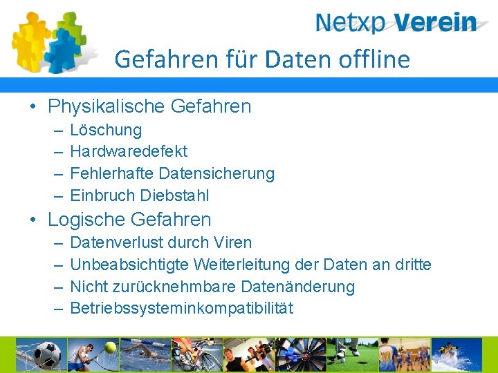Gefahren für Daten offline • Physikalische Gefahren – – Löschung Hardwaredefekt Fehlerhafte Datensicherung Einbruch