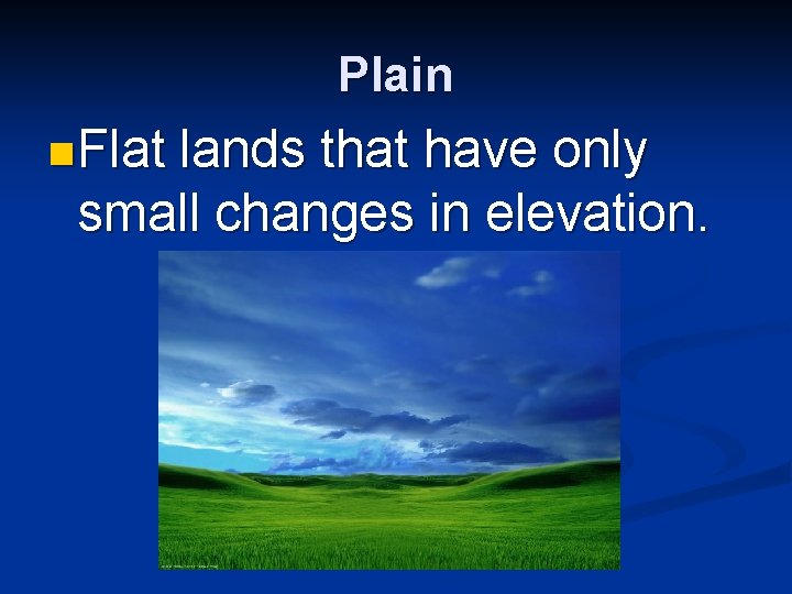 Plain n Flat lands that have only small changes in elevation. 