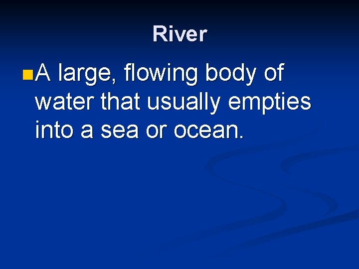 River n. A large, flowing body of water that usually empties into a sea