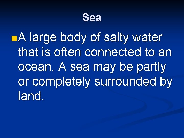 Sea n. A large body of salty water that is often connected to an