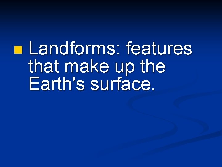 n Landforms: features that make up the Earth's surface. 