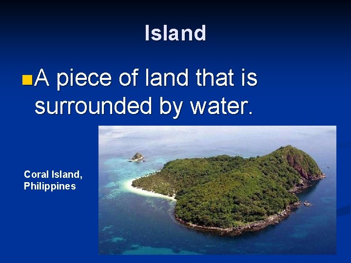 Island n. A piece of land that is surrounded by water. Coral Island, Philippines