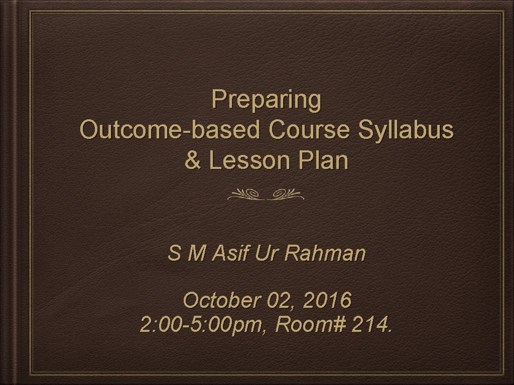Preparing Outcome-based Course Syllabus & Lesson Plan S M Asif Ur Rahman October 02,