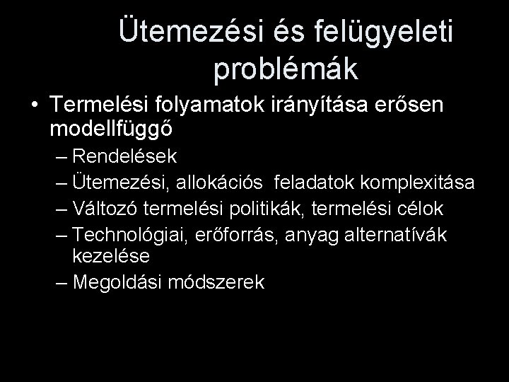 Ütemezési és felügyeleti problémák • Termelési folyamatok irányítása erősen modellfüggő – Rendelések – Ütemezési,