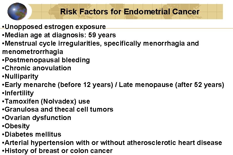 Risk Factors for Endometrial Cancer • Unopposed estrogen exposure • Median age at diagnosis: