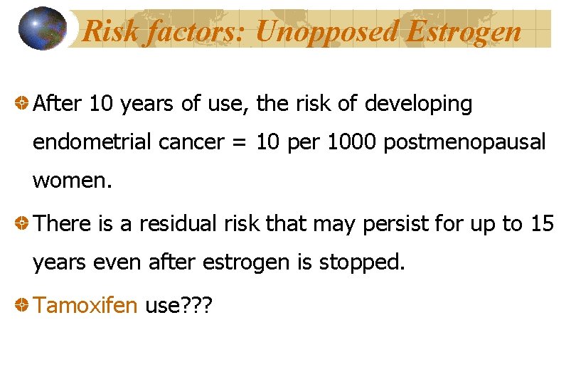 Risk factors: Unopposed Estrogen After 10 years of use, the risk of developing endometrial