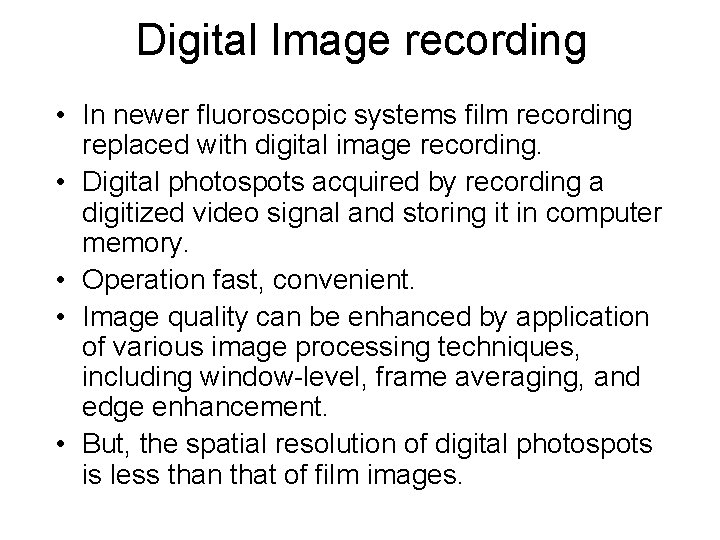Digital Image recording • In newer fluoroscopic systems film recording replaced with digital image Digital Image recording • In newer fluoroscopic systems film recording replaced with digital image