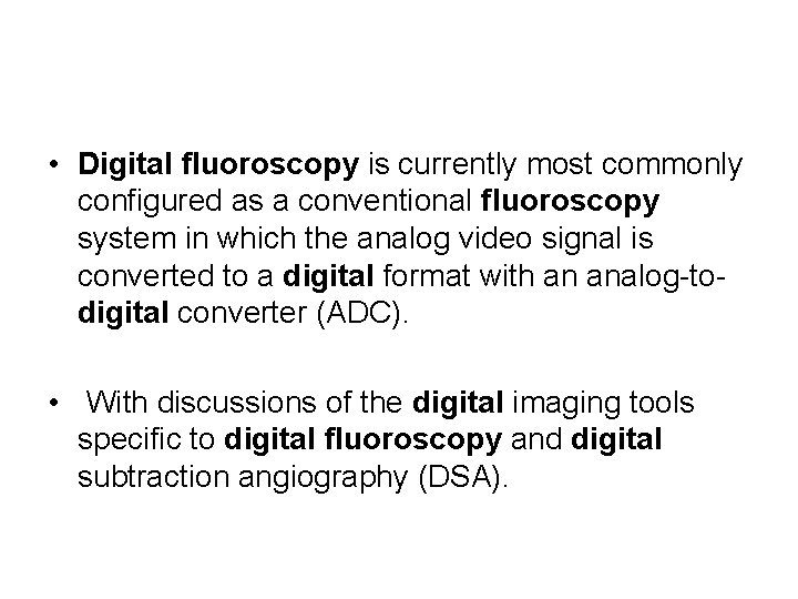 • Digital fluoroscopy is currently most commonly configured as a conventional fluoroscopy system • Digital fluoroscopy is currently most commonly configured as a conventional fluoroscopy system