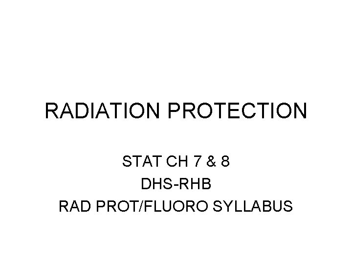 RADIATION PROTECTION STAT CH 7 & 8 DHS-RHB RAD PROT/FLUORO SYLLABUS RADIATION PROTECTION STAT CH 7 & 8 DHS-RHB RAD PROT/FLUORO SYLLABUS