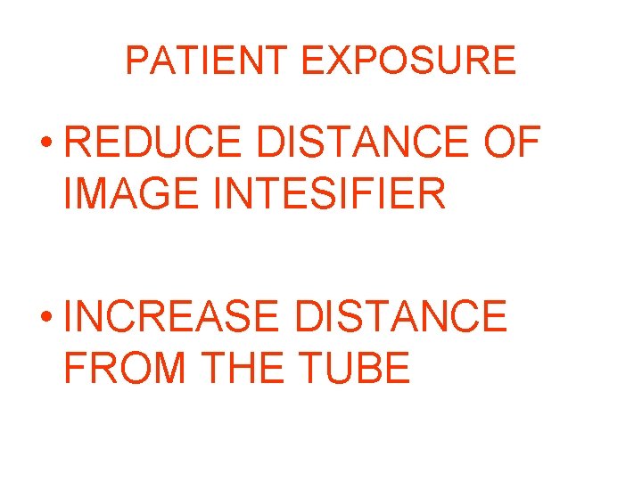 PATIENT EXPOSURE • REDUCE DISTANCE OF IMAGE INTESIFIER • INCREASE DISTANCE FROM THE TUBE PATIENT EXPOSURE • REDUCE DISTANCE OF IMAGE INTESIFIER • INCREASE DISTANCE FROM THE TUBE