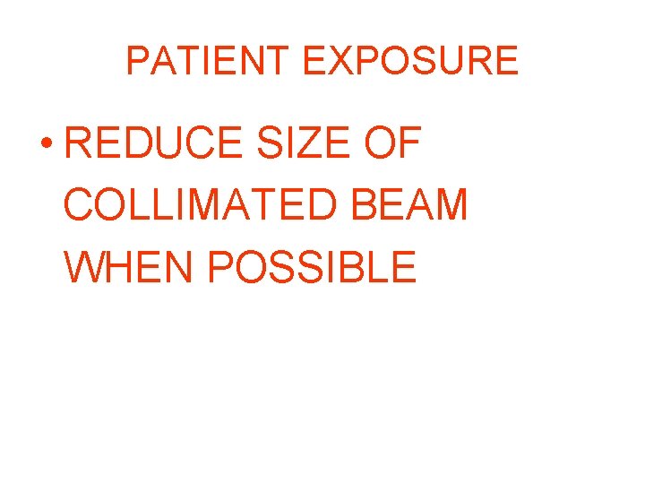 PATIENT EXPOSURE • REDUCE SIZE OF COLLIMATED BEAM WHEN POSSIBLE PATIENT EXPOSURE • REDUCE SIZE OF COLLIMATED BEAM WHEN POSSIBLE