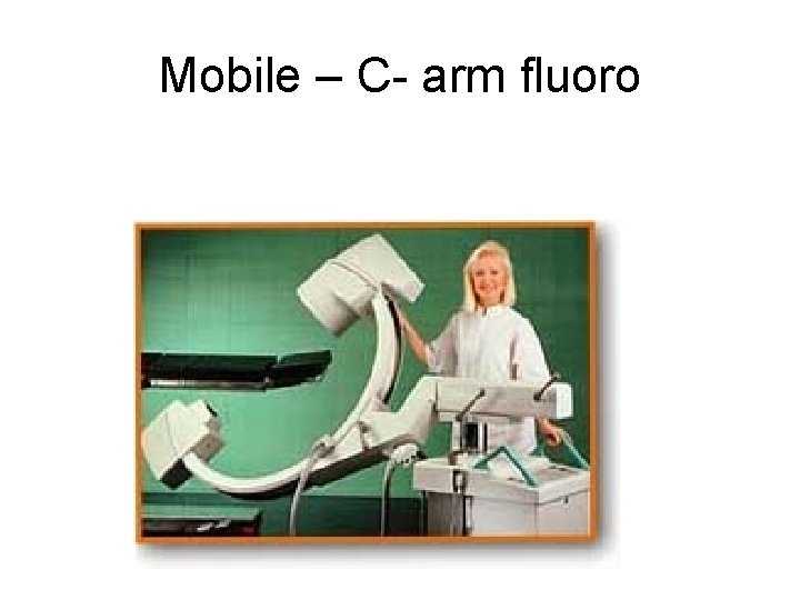 Mobile – C- arm fluoro Mobile – C- arm fluoro
